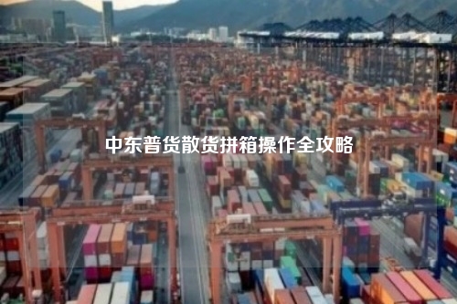 中东普货散货拼箱操作全攻略