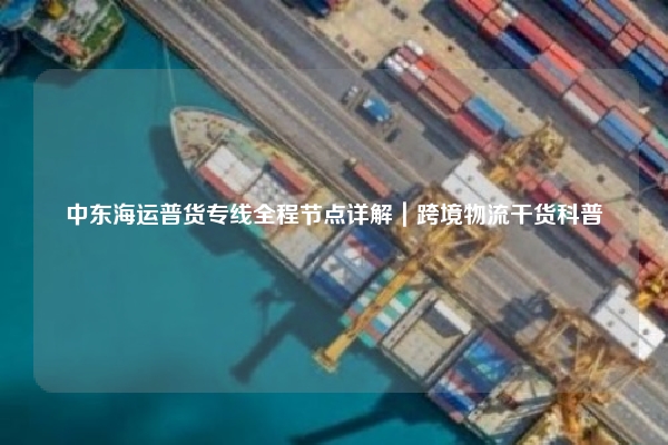 中东海运普货专线全程节点详解｜跨境物流干货科普