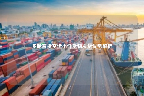 多哈普货空运小件货物发货优势解析
