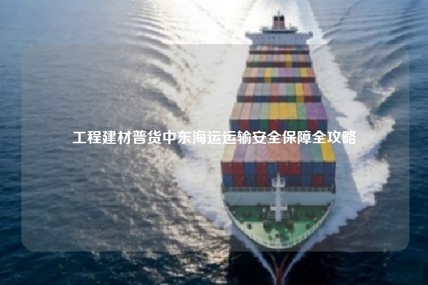 工程建材普货中东海运运输安全保障全攻略