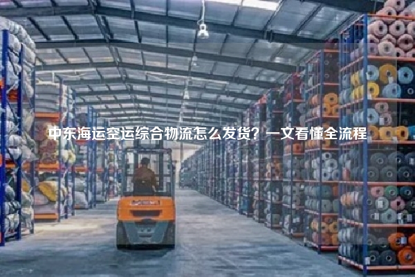 中东海运空运综合物流怎么发货？一文看懂全流程