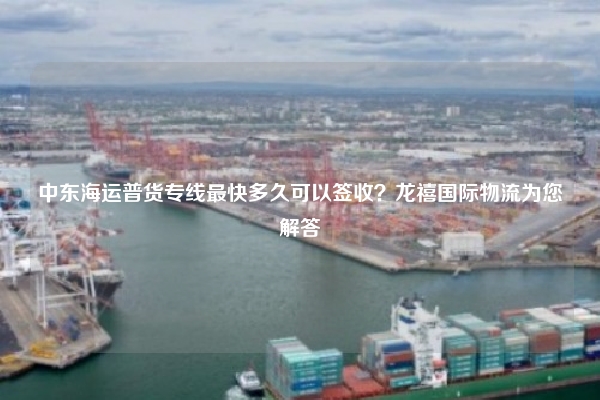 中东海运普货专线最快多久可以签收？龙禧国际物流为您解答