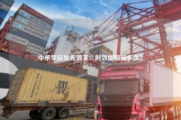 中东空运优先清关：时效能缩短多久？