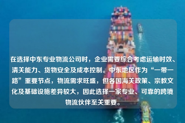 在选择中东专业物流公司时，企业需要综合考虑运输时效、清关能力、货物安全及成本控制。中东地区作为“一带一路”重要节点，物流需求旺盛，但各国海关政策、宗教文化及基础设施差异较大，因此选择一家专业、可靠的跨境物流伙伴至关重要。