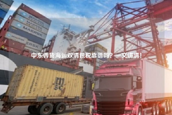 中东普货海运双清包税靠谱吗？一文讲清！